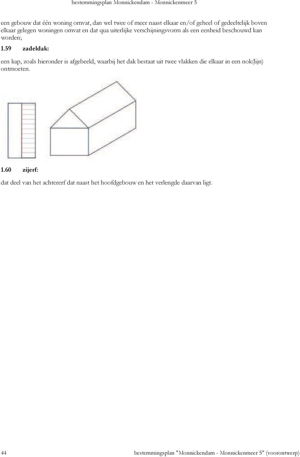 59 zadeldak: een kap, zoals hieronder is afgebeeld, waarbij het dak bestaat uit twee vlakken die elkaar in een nok(lijn)