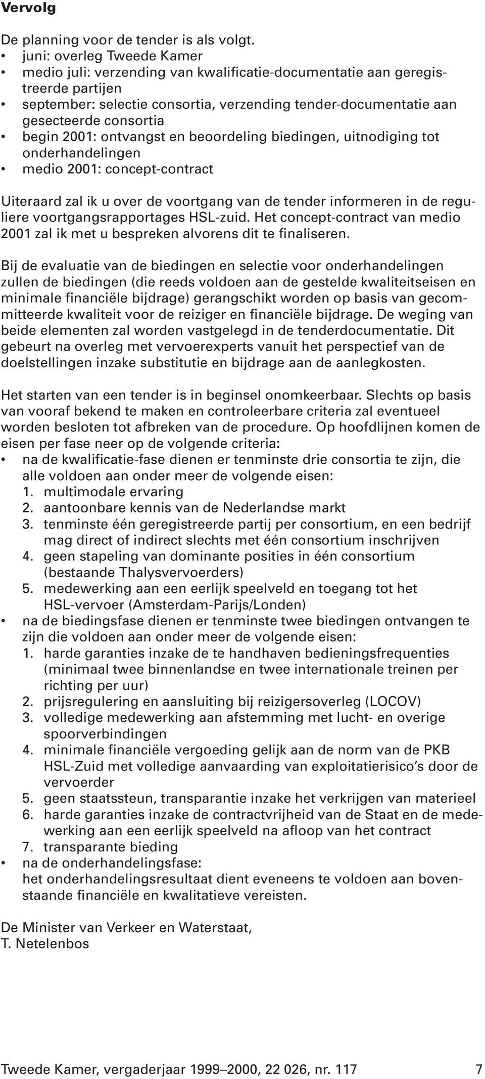 begin 2001: ontvangst en beoordeling biedingen, uitnodiging tot onderhandelingen medio 2001: concept-contract Uiteraard zal ik u over de voortgang van de tender informeren in de reguliere