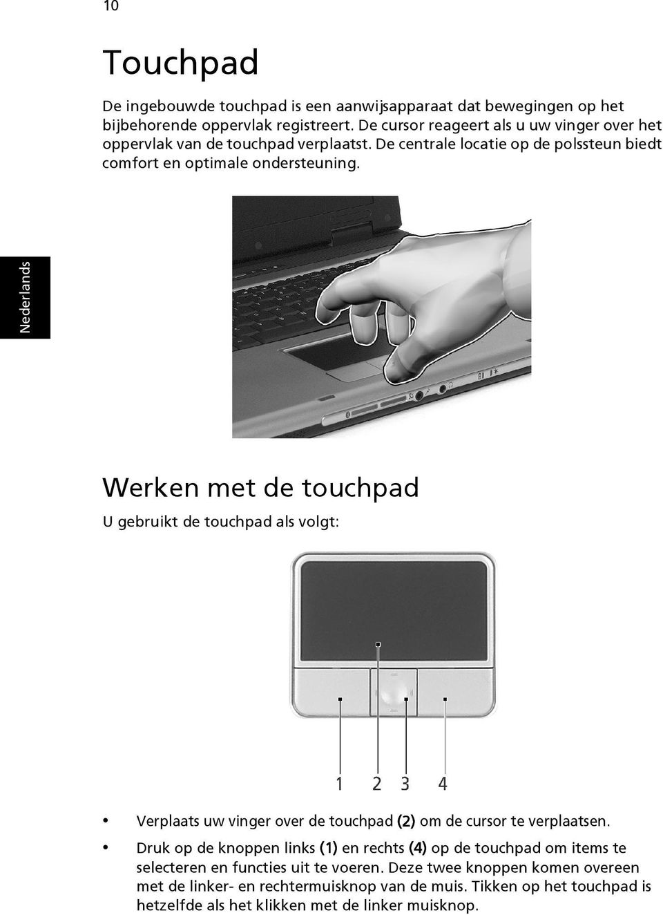 Werken met de touchpad U gebruikt de touchpad als volgt: Verplaats uw vinger over de touchpad (2) om de cursor te verplaatsen.