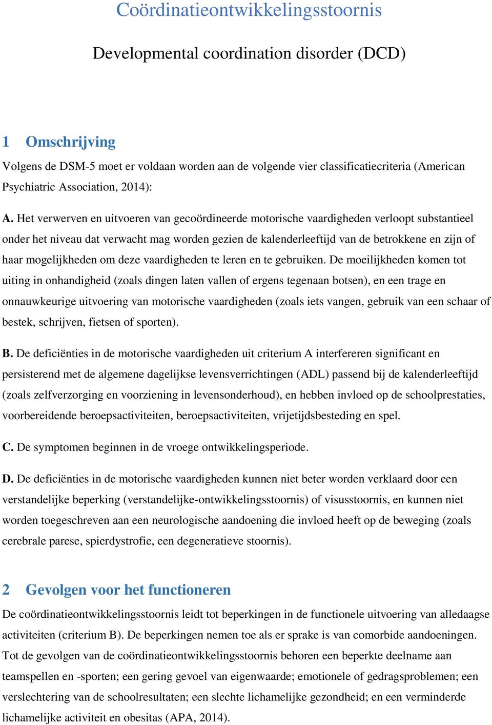 Het verwerven en uitvoeren van gecoördineerde motorische vaardigheden verloopt substantieel onder het niveau dat verwacht mag worden gezien de kalenderleeftijd van de betrokkene en zijn of haar