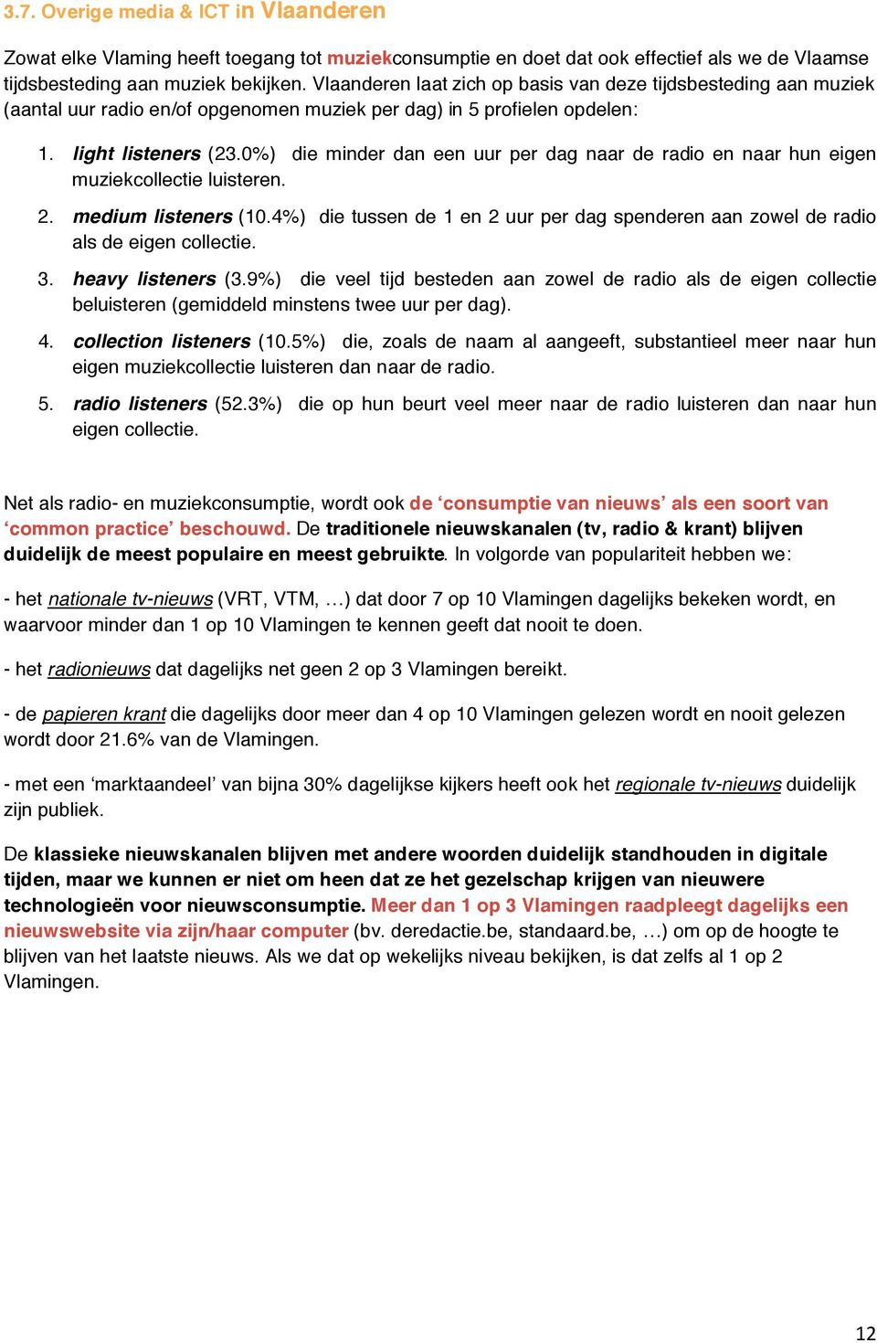 0%) die minder dan een uur per dag naar de radio en naar hun eigen muziekcollectie luisteren. 2. medium listeners (10.