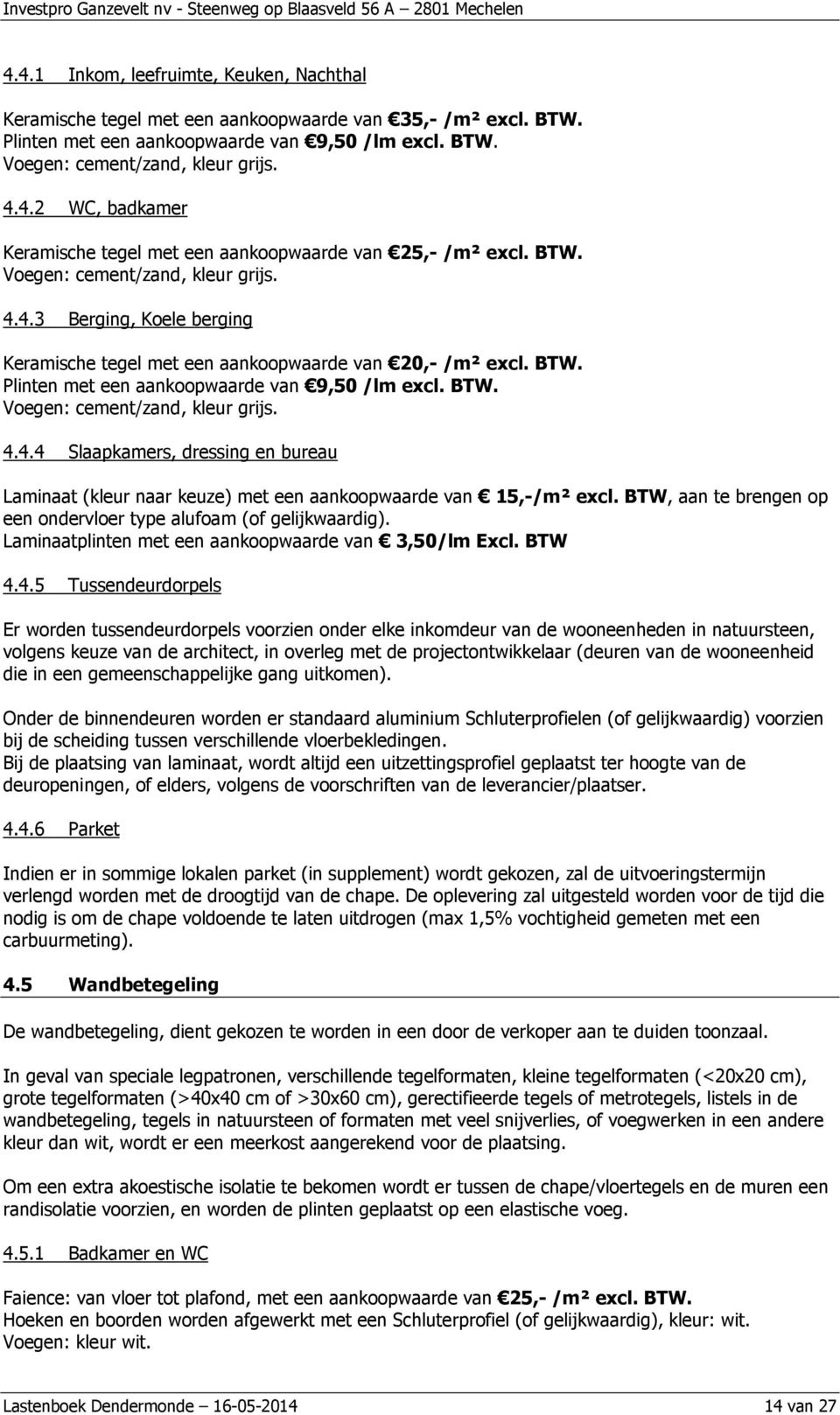 BTW, aan te brengen op een ondervloer type alufoam (of gelijkwaardig). Laminaatplinten met een aankoopwaarde van 3,50/lm Excl. BTW 4.