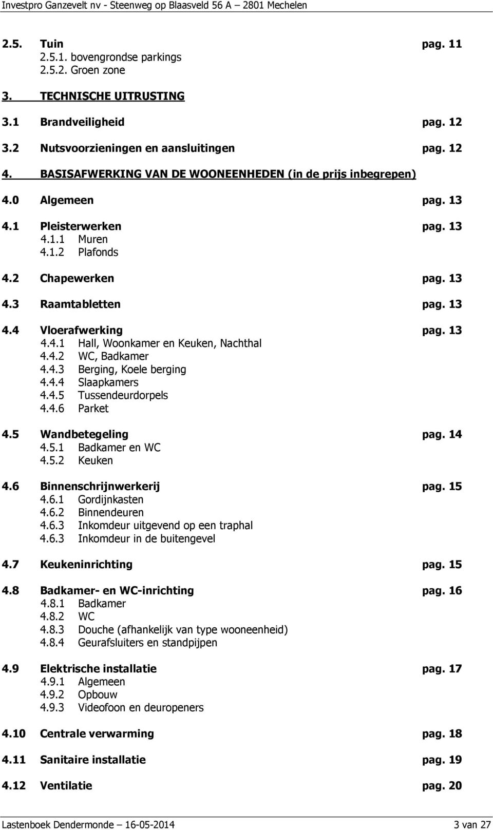 13 4.4.1 Hall, Woonkamer en Keuken, Nachthal 4.4.2 WC, Badkamer 4.4.3 Berging, Koele berging 4.4.4 Slaapkamers 4.4.5 Tussendeurdorpels 4.4.6 Parket 4.5 Wandbetegeling pag. 14 4.5.1 Badkamer en WC 4.5.2 Keuken 4.