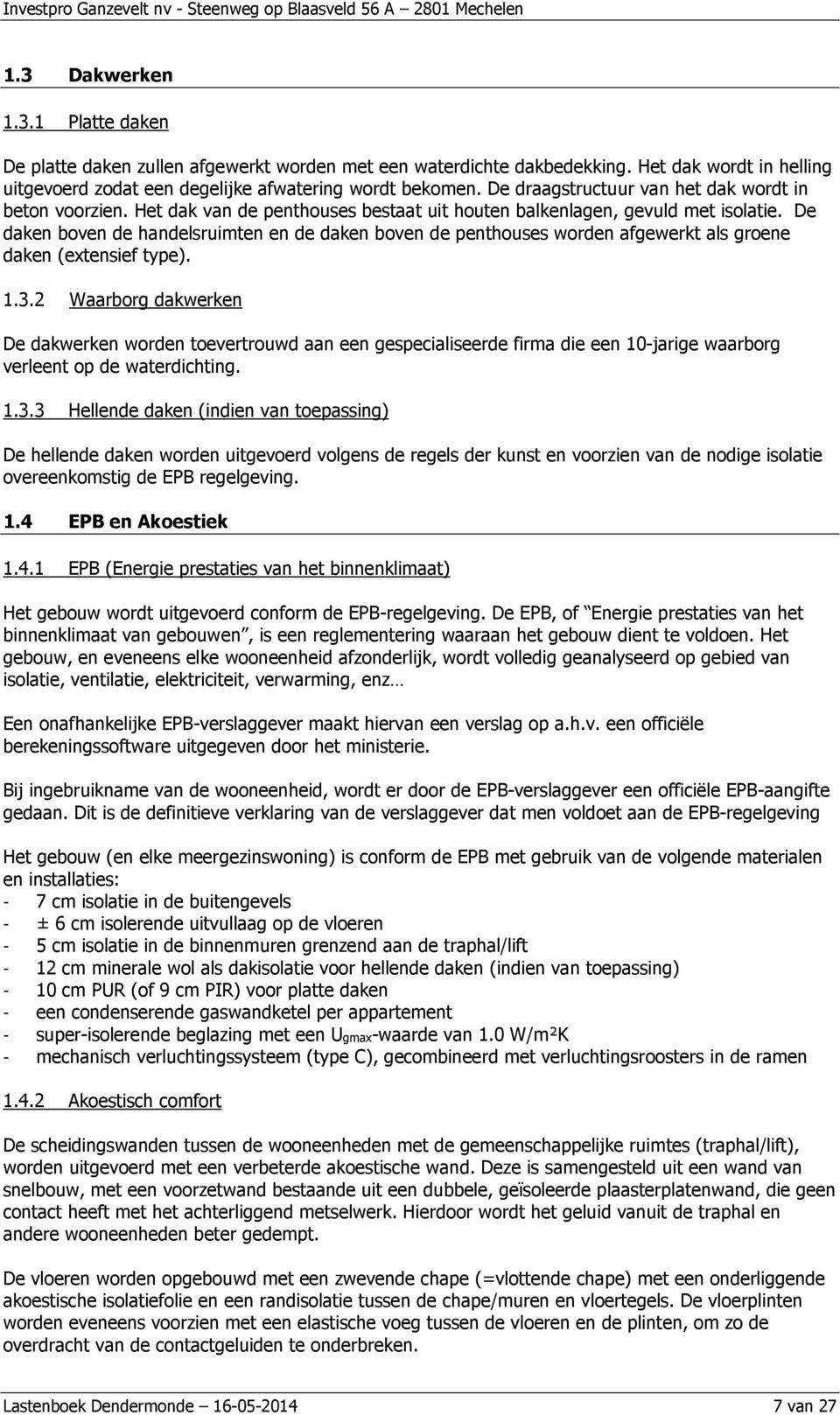 De daken boven de handelsruimten en de daken boven de penthouses worden afgewerkt als groene daken (extensief type). 1.3.