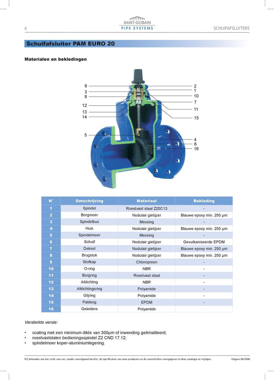 250 µm 5 Spindelmoer Messing - 6 Schuif Nodulair gietijzer Gevulkaniseerde EPDM 7 Deksel Nodulair gietijzer Blauwe epoxy min. 250 µm 8 Brugstuk Nodulair gietijzer Blauwe epoxy min.