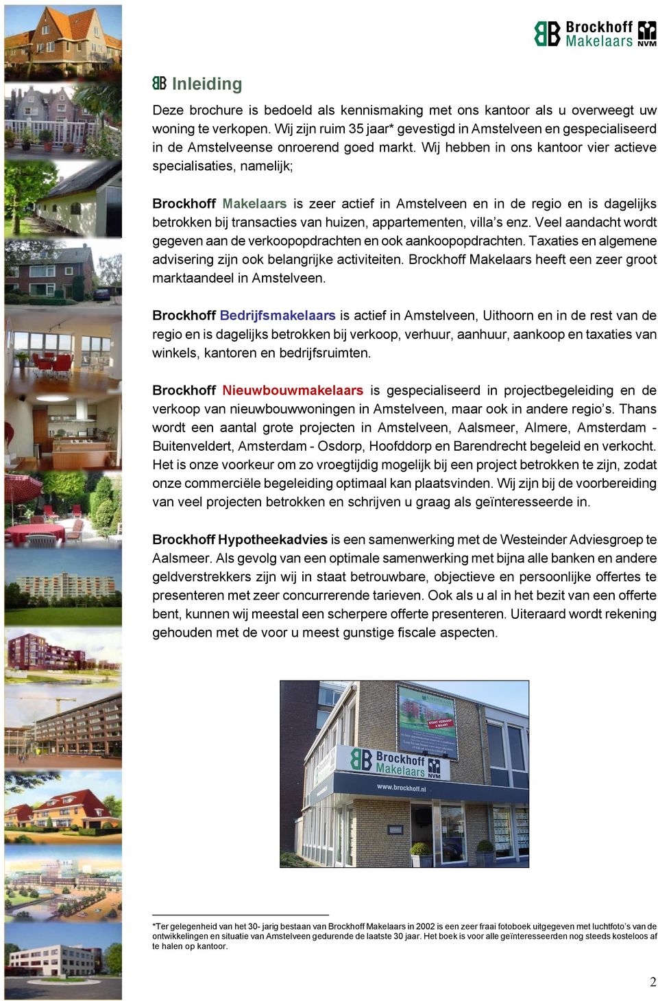 Wij hebben in ons kantoor vier actieve specialisaties, namelijk; Brockhoff Makelaars is zeer actief in Amstelveen en in de regio en is dagelijks betrokken bij transacties van huizen, appartementen,
