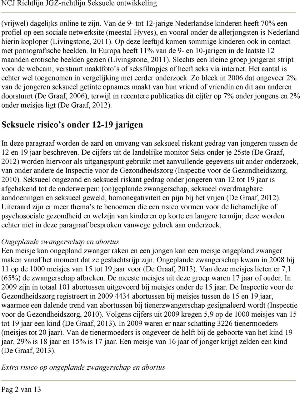 Op deze leeftijd komen sommige kinderen ook in contact met pornografische beelden. In Europa heeft 11% van de 9- en 10-jarigen in de laatste 12 maanden erotische beelden gezien (Livingstone, 2011).