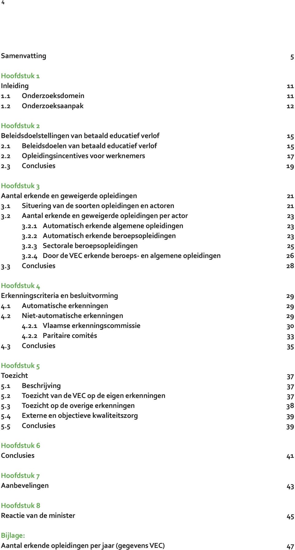 1 Situering van de soorten opleidingen en actoren 21 3.2 Aantal erkende en geweigerde opleidingen per actor 23 3.2.1 Automatisch erkende algemene opleidingen 23 3.2.2 Automatisch erkende beroepsopleidingen 23 3.