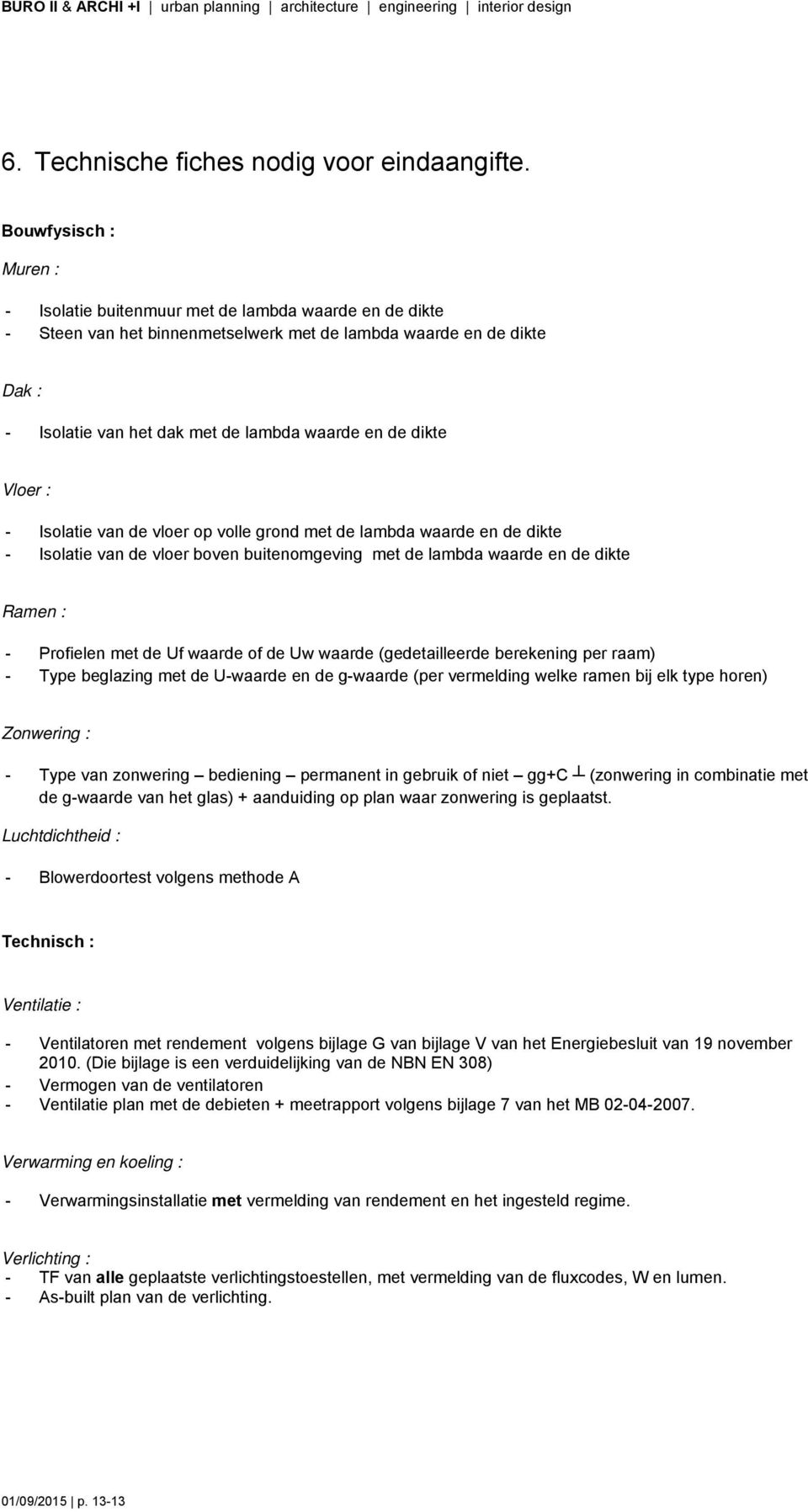 dikte Vloer : - Isolatie van de vloer op volle grond met de lambda waarde en de dikte - Isolatie van de vloer boven buitenomgeving met de lambda waarde en de dikte Ramen : - Profielen met de Uf