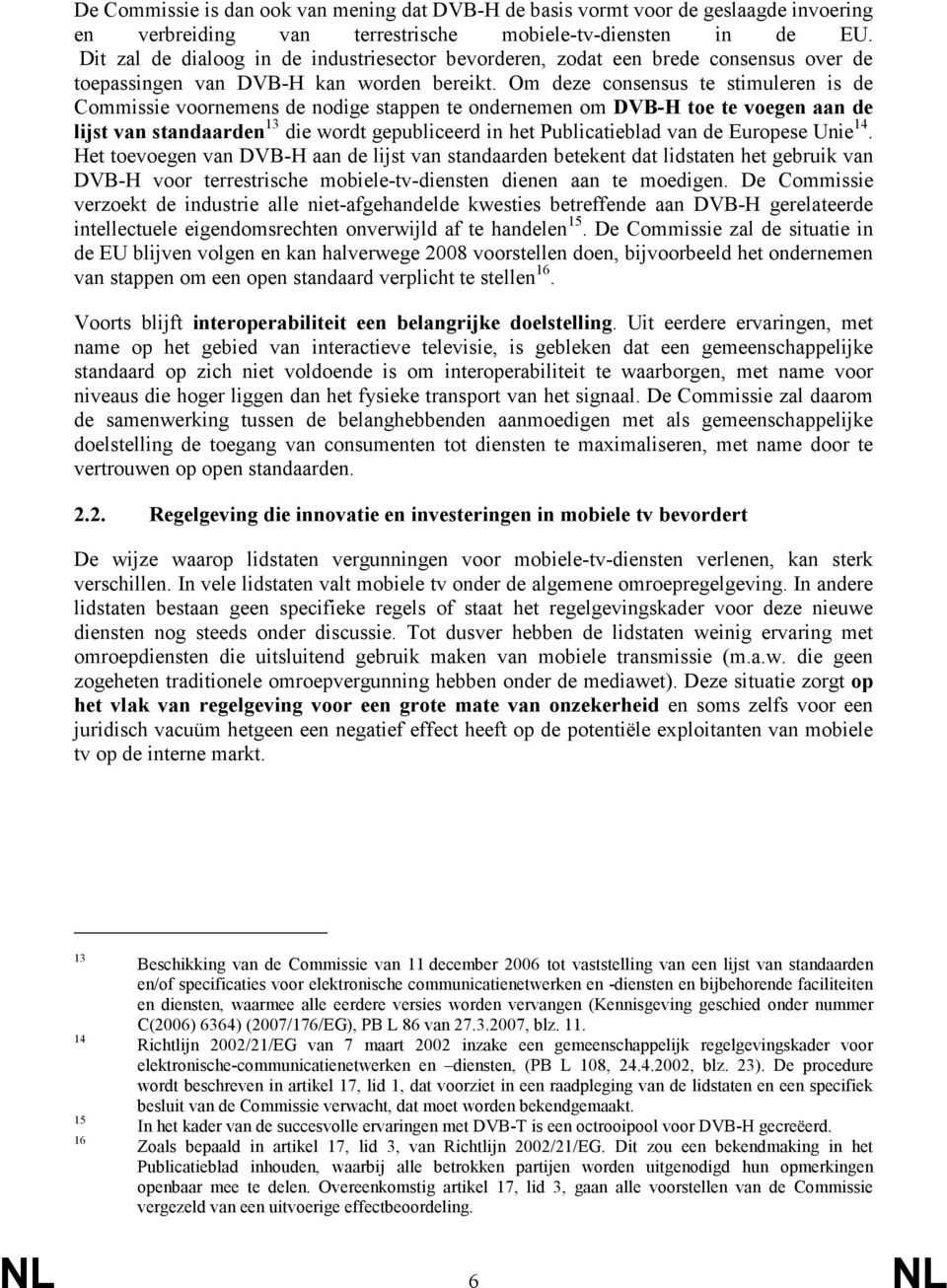 Om deze consensus te stimuleren is de Commissie voornemens de nodige stappen te ondernemen om DVB-H toe te voegen aan de lijst van standaarden 13 die wordt gepubliceerd in het Publicatieblad van de