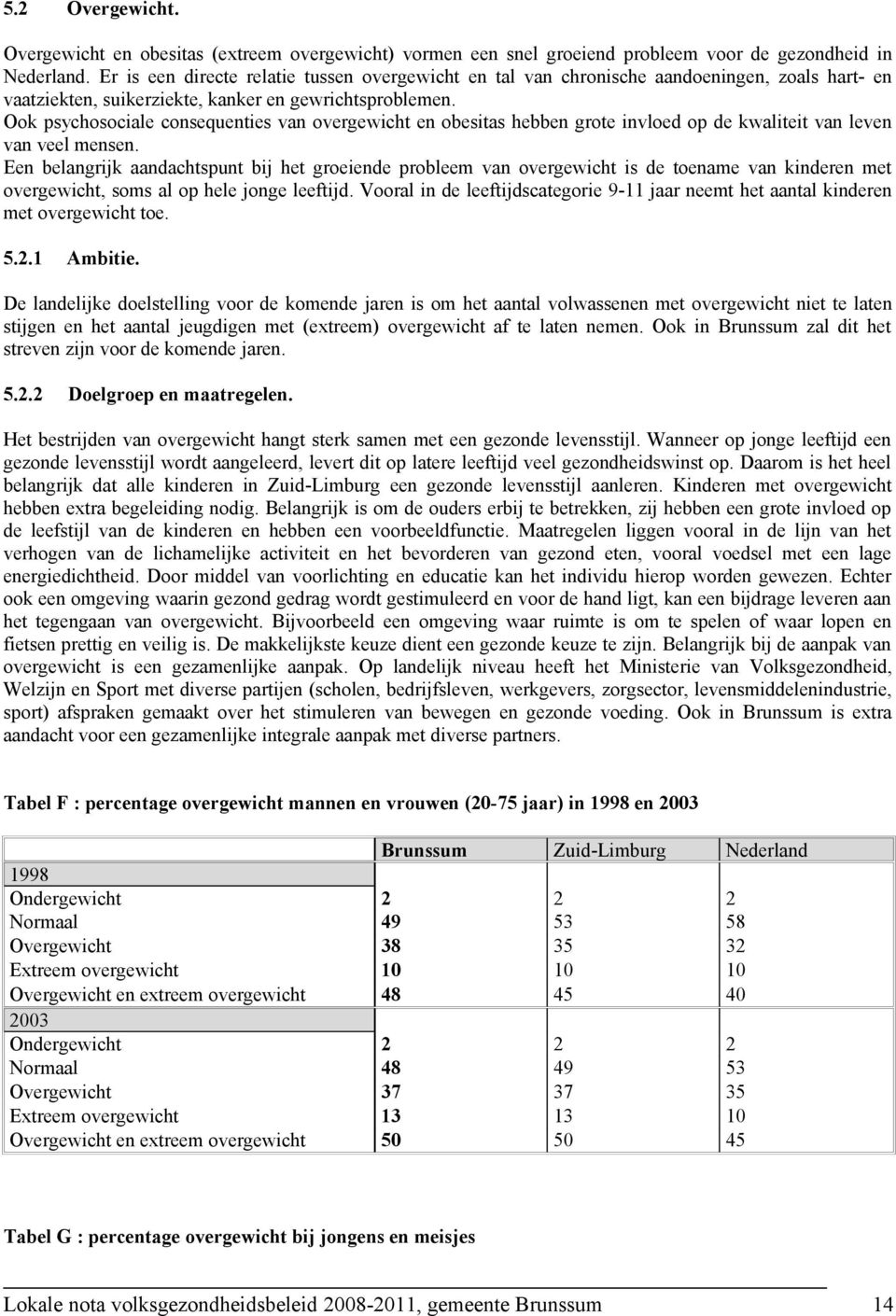 Ook psychosociale consequenties van overgewicht en obesitas hebben grote invloed op de kwaliteit van leven van veel mensen.