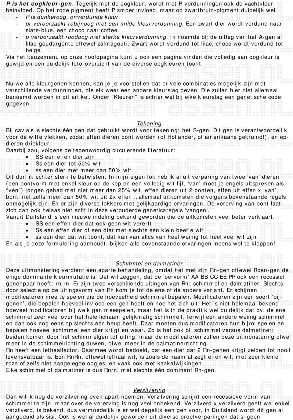 - p veroorzaakt roodoog met sterke kleurverdunning. Ik noemde bij de uitleg van het A-gen al lilac-goudargente oftewel zalmagouti. Zwart wordt verdund tot lilac, choco wordt verdund tot beige.