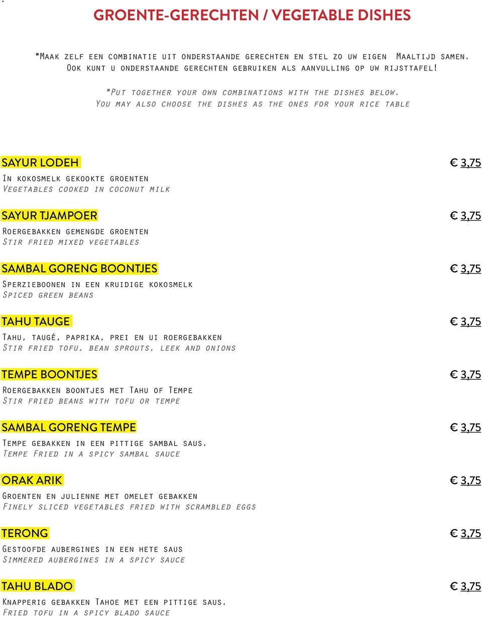 You may also choose the dishes as the ones for your rice table SAYUR LODEH 3,75 In kokosmelk gekookte groenten Vegetables cooked in coconut milk SAYUR TJAMPOER 3,75 Roergebakken gemengde groenten