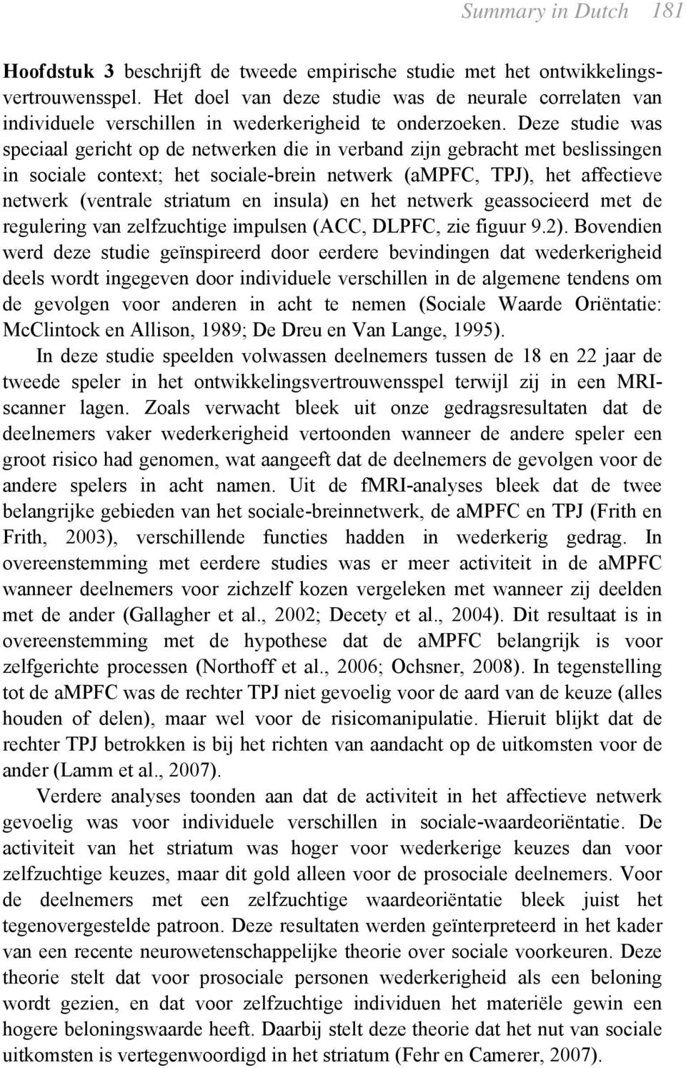 Deze studie was speciaal gericht op de netwerken die in verband zijn gebracht met beslissingen in sociale context; het sociale-brein netwerk (ampfc, TPJ), het affectieve netwerk (ventrale striatum en