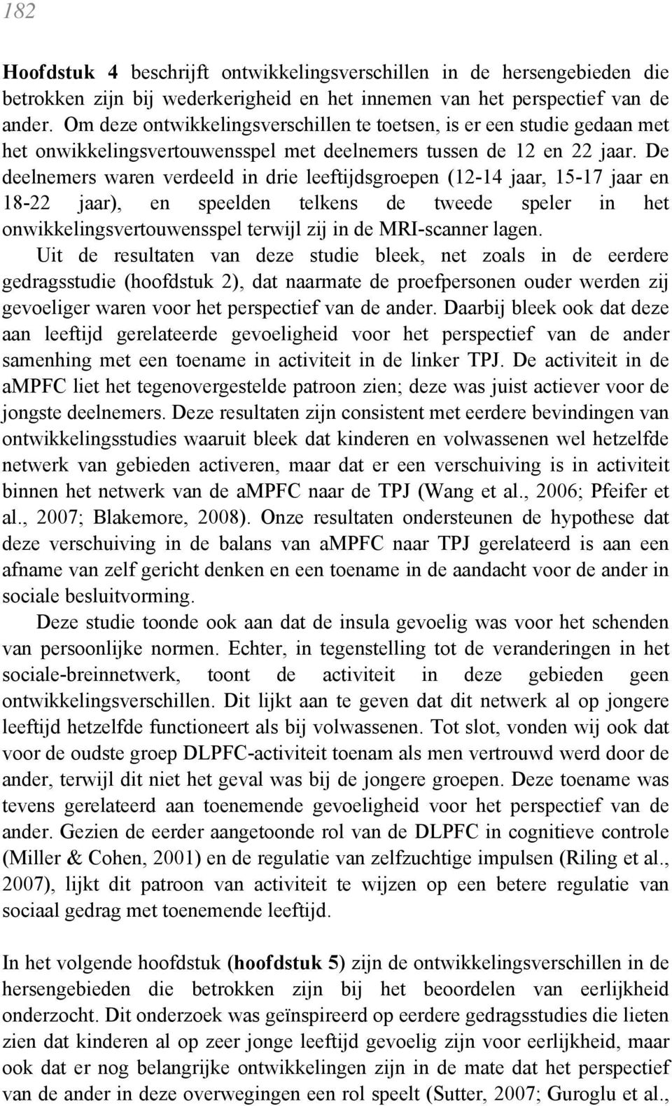 De deelnemers waren verdeeld in drie leeftijdsgroepen (12-14 jaar, 15-17 jaar en 18-22 jaar), en speelden telkens de tweede speler in het onwikkelingsvertouwensspel terwijl zij in de MRI-scanner