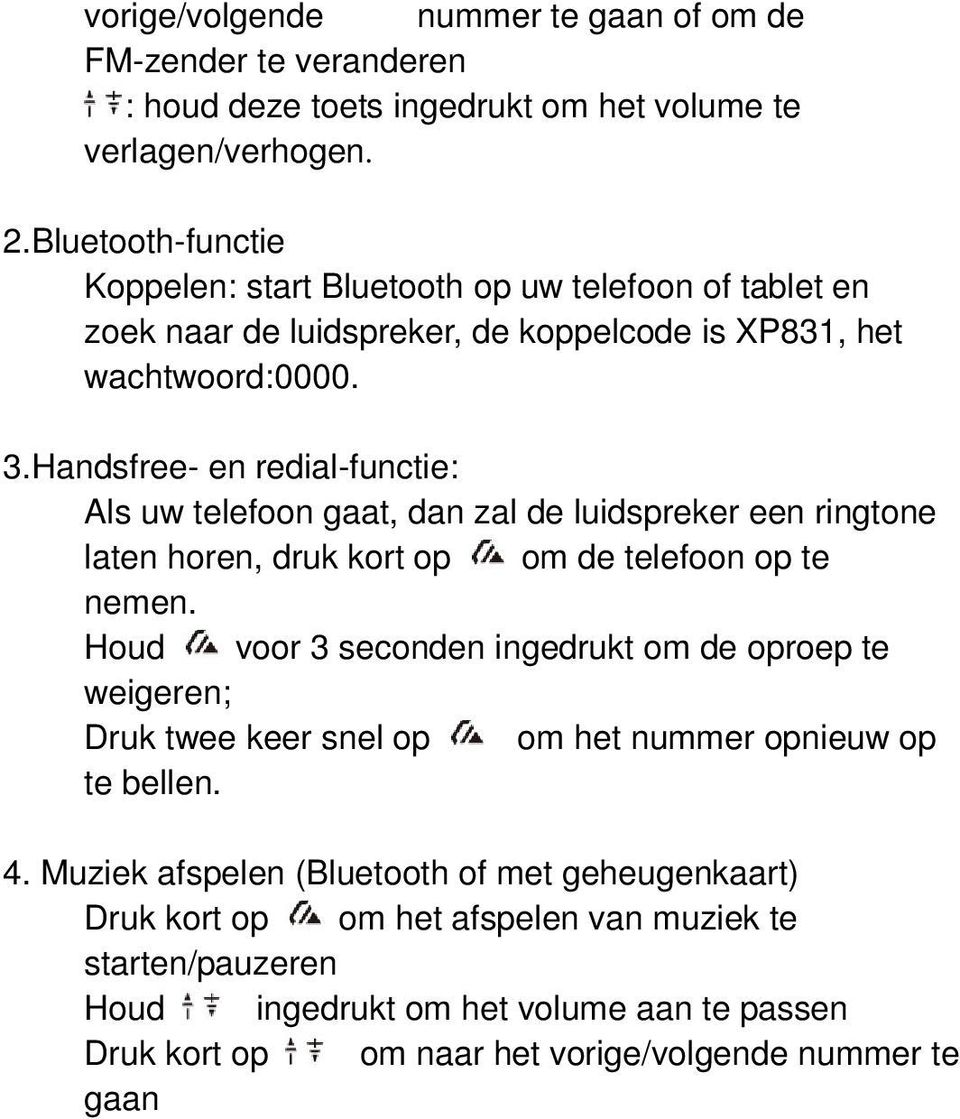 Handsfree- en redial-functie: Als uw telefoon gaat, dan zal de luidspreker een ringtone laten horen, druk kort op om de telefoon op te nemen.