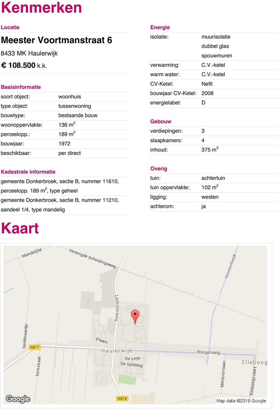 : 189 m2 verdiepingen: 3 bouwjaar: 1972 slaapkamers: 4 beschikbaar: per direct inhoud: 375 m3 Kadastrale informatie gemeente Donkerbroek, sectie B, nummer 11610, perceelopp.