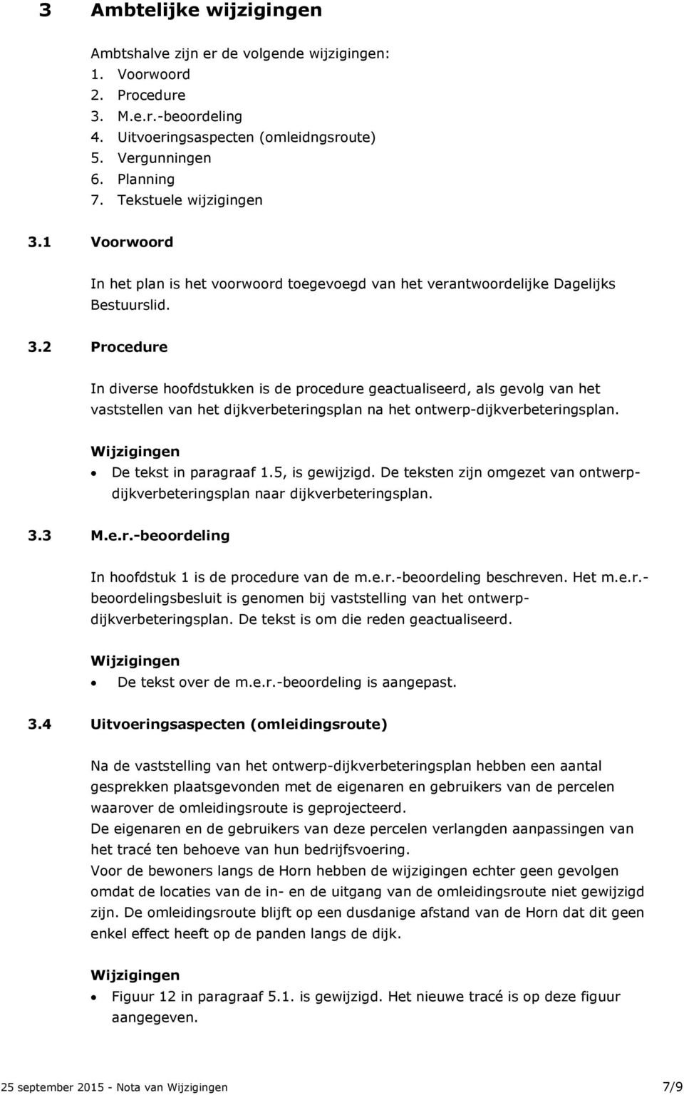 De tekst in paragraaf 1.5, is gewijzigd. De teksten zijn omgezet van ontwerpdijkverbeteringsplan naar dijkverbeteringsplan. 3.3 M.e.r.-beoordeling In hoofdstuk 1 is de procedure van de m.e.r.-beoordeling beschreven.