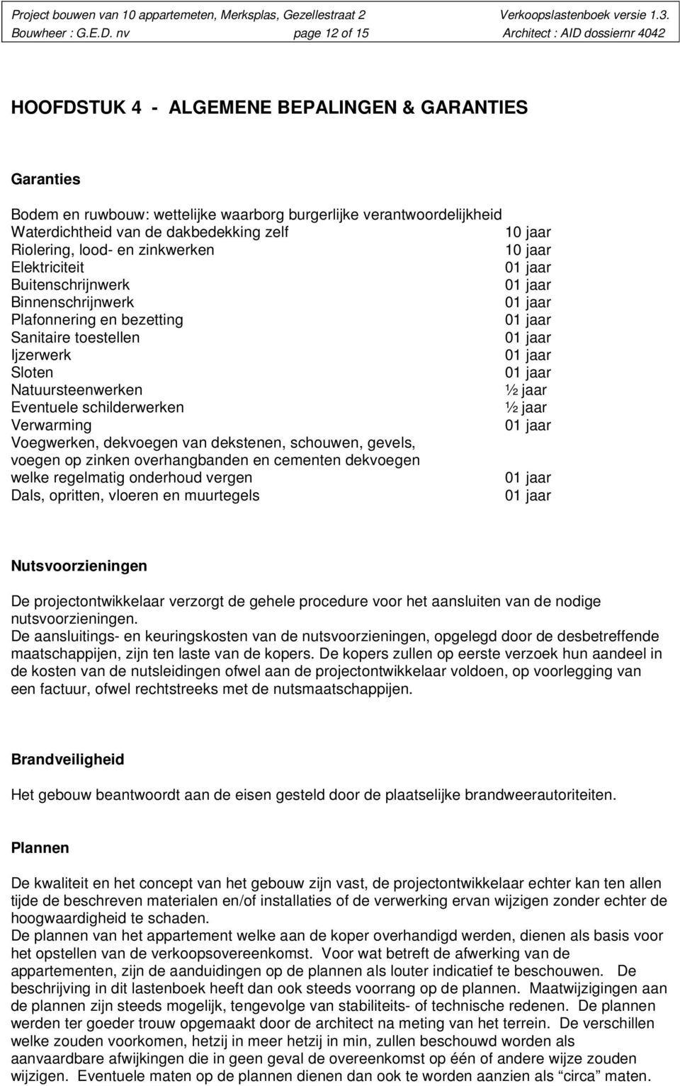 dakbedekking zelf 10 jaar Riolering, lood- en zinkwerken 10 jaar Elektriciteit Buitenschrijnwerk Binnenschrijnwerk Plafonnering en bezetting Sanitaire toestellen Ijzerwerk Sloten Natuursteenwerken ½