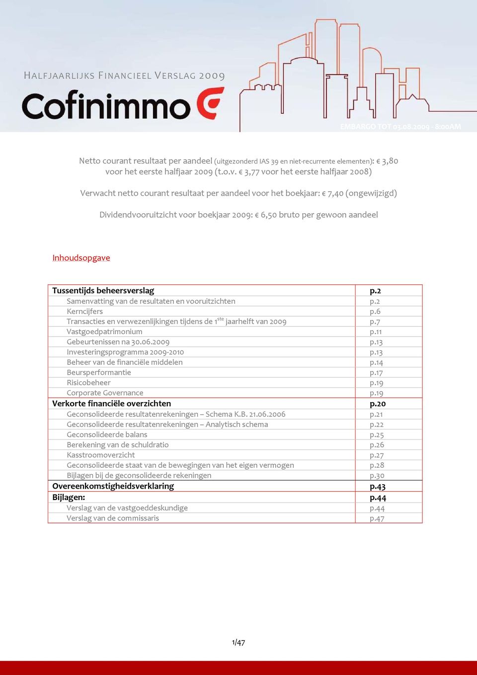 3,77 voor het eerste halfjaar 2008) Verwacht netto courant resultaat per aandeel voor het boekjaar: 7,40 (ongewijzigd) Dividendvooruitzicht voor boekjaar 2009: 6,50 bruto per gewoon aandeel