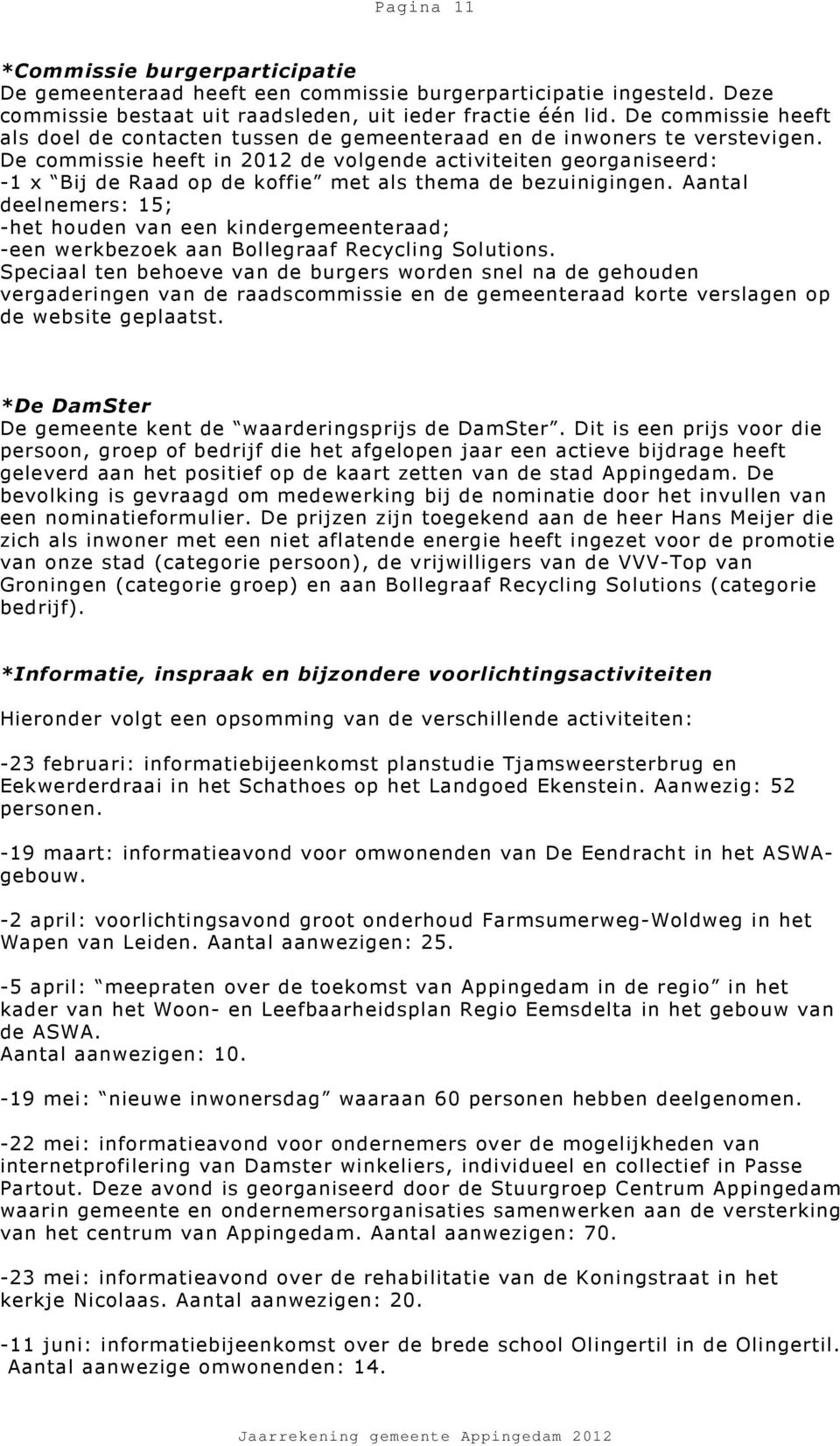 De commissie heeft in 2012 de volgende activiteiten georganiseerd: -1 x Bij de Raad op de koffie met als thema de bezuinigingen.