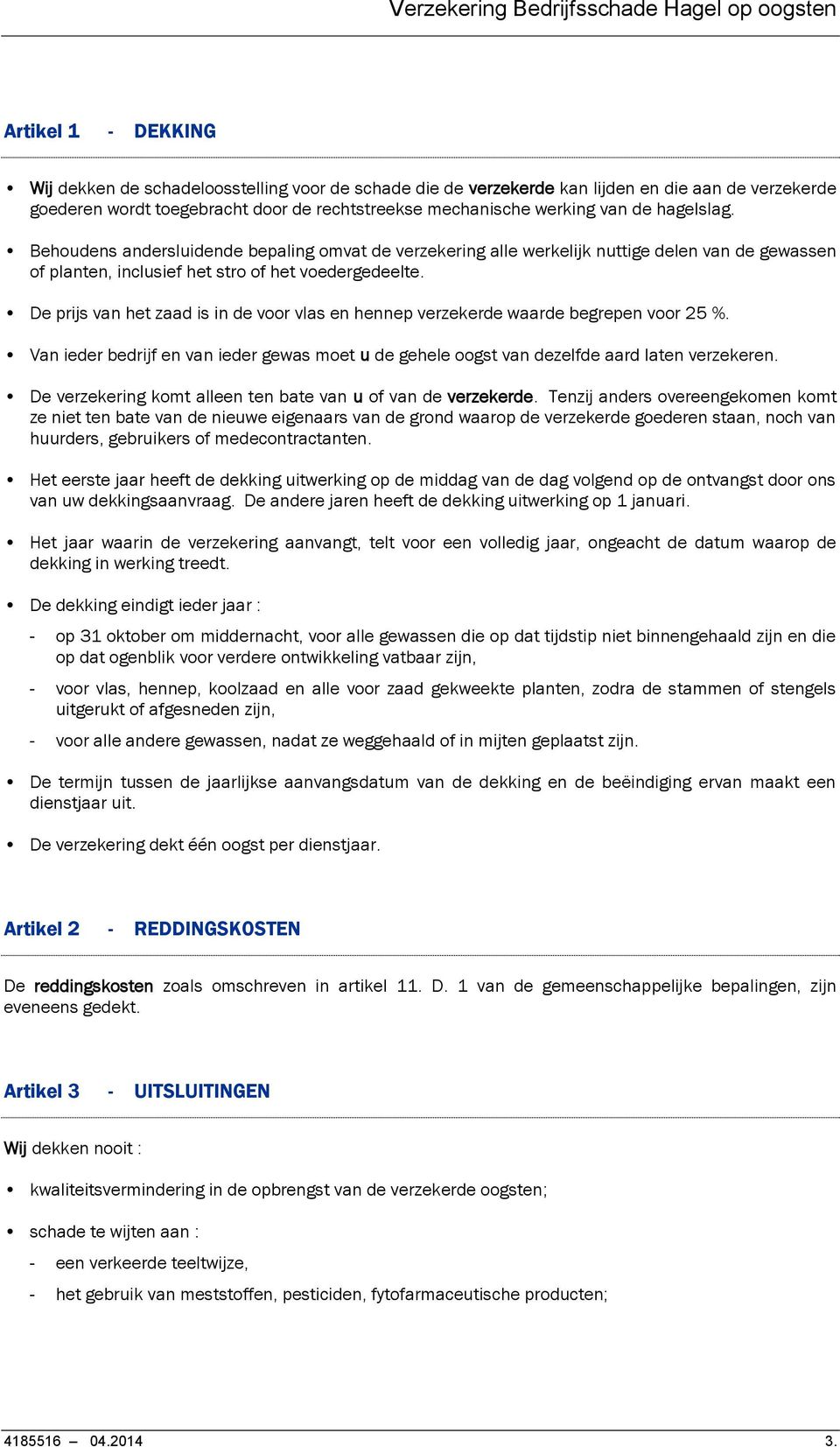 De prijs van het zaad is in de voor vlas en hennep verzekerde waarde begrepen voor 25 %. Van ieder bedrijf en van ieder gewas moet u de gehele oogst van dezelfde aard laten verzekeren.