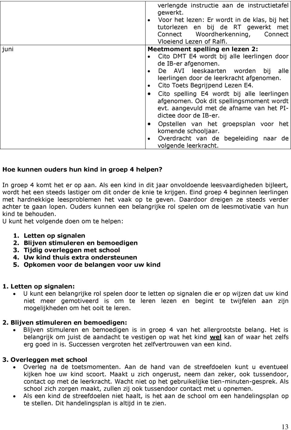 Cito Toets Begrijpend Lezen E4. Cito spelling E4 wordt bij alle leerlingen afgenomen. Ook dit spellingsmoment wordt evt. aangevuld met de afname van het PIdictee door de IB-er.