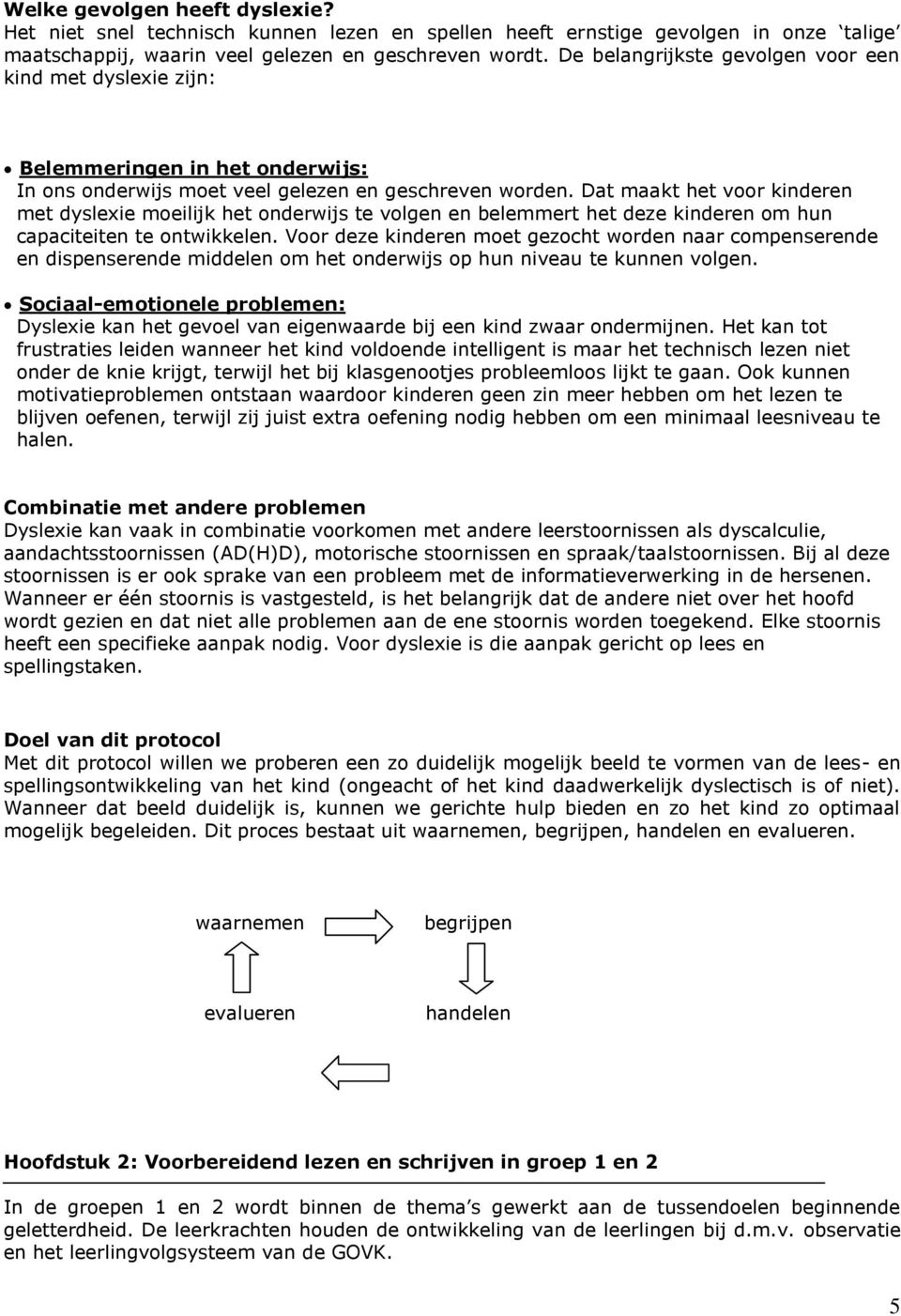 Dat maakt het voor kinderen met dyslexie moeilijk het onderwijs te volgen en belemmert het deze kinderen om hun capaciteiten te ontwikkelen.