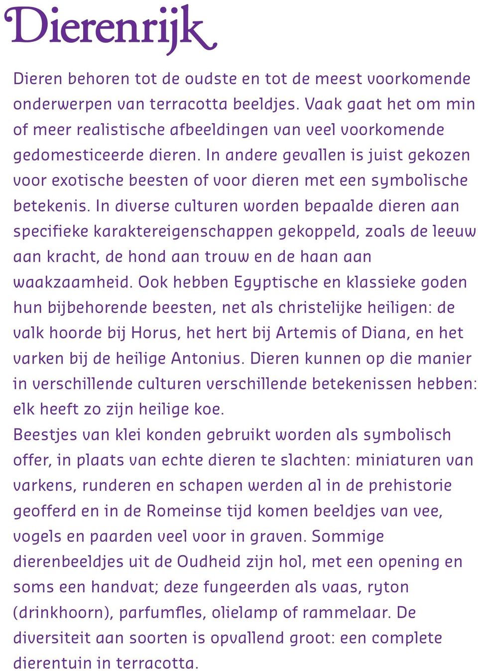 In diverse culturen worden bepaalde dieren aan specifieke karaktereigenschappen gekoppeld, zoals de leeuw aan kracht, de hond aan trouw en de haan aan waakzaamheid.