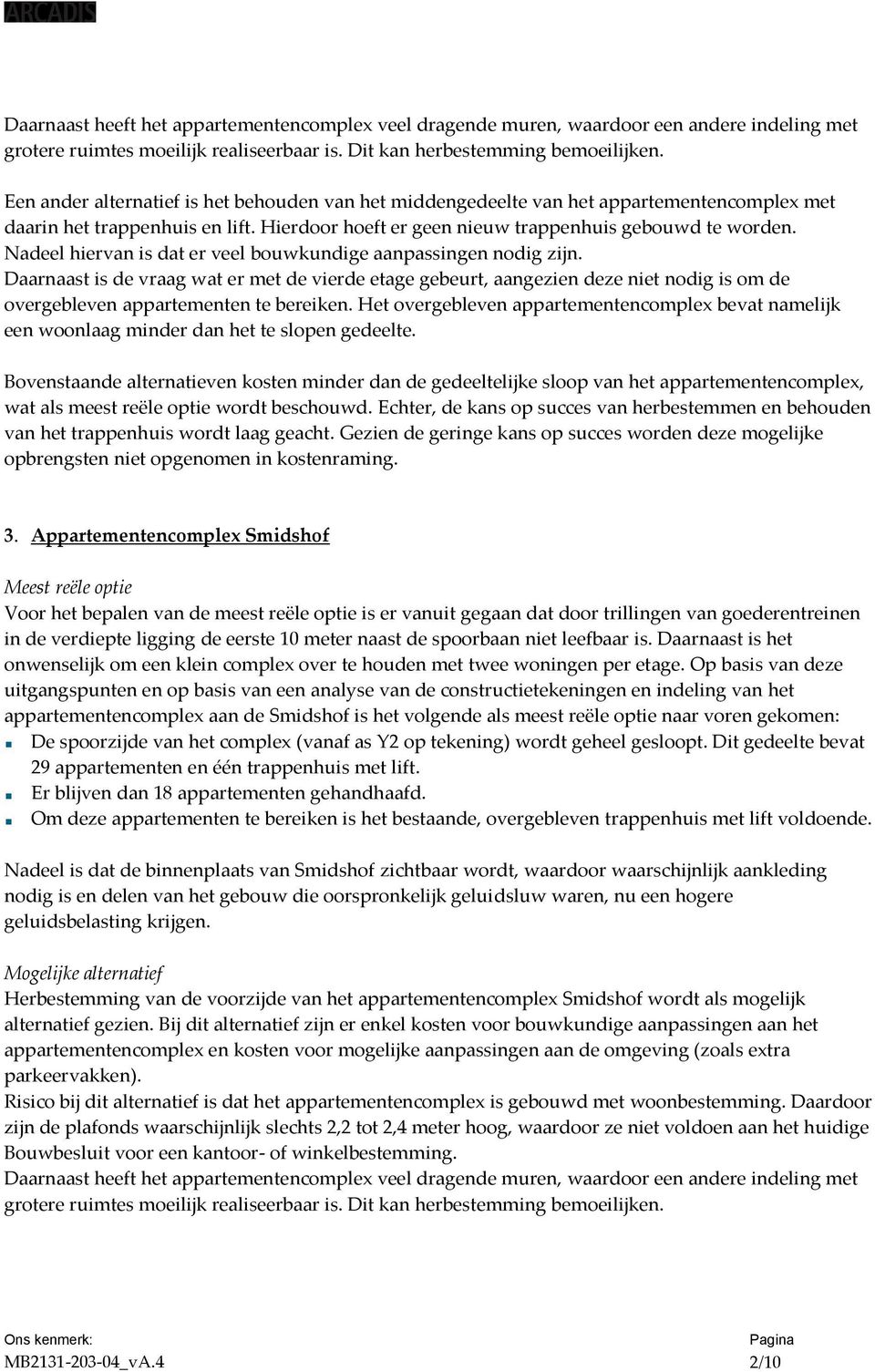 Nadeel hiervan is dat er veel bouwkundige aanpassingen nodig zijn. Daarnaast is de vraag wat er met de vierde etage gebeurt, aangezien deze niet nodig is om de overgebleven appartementen te bereiken.