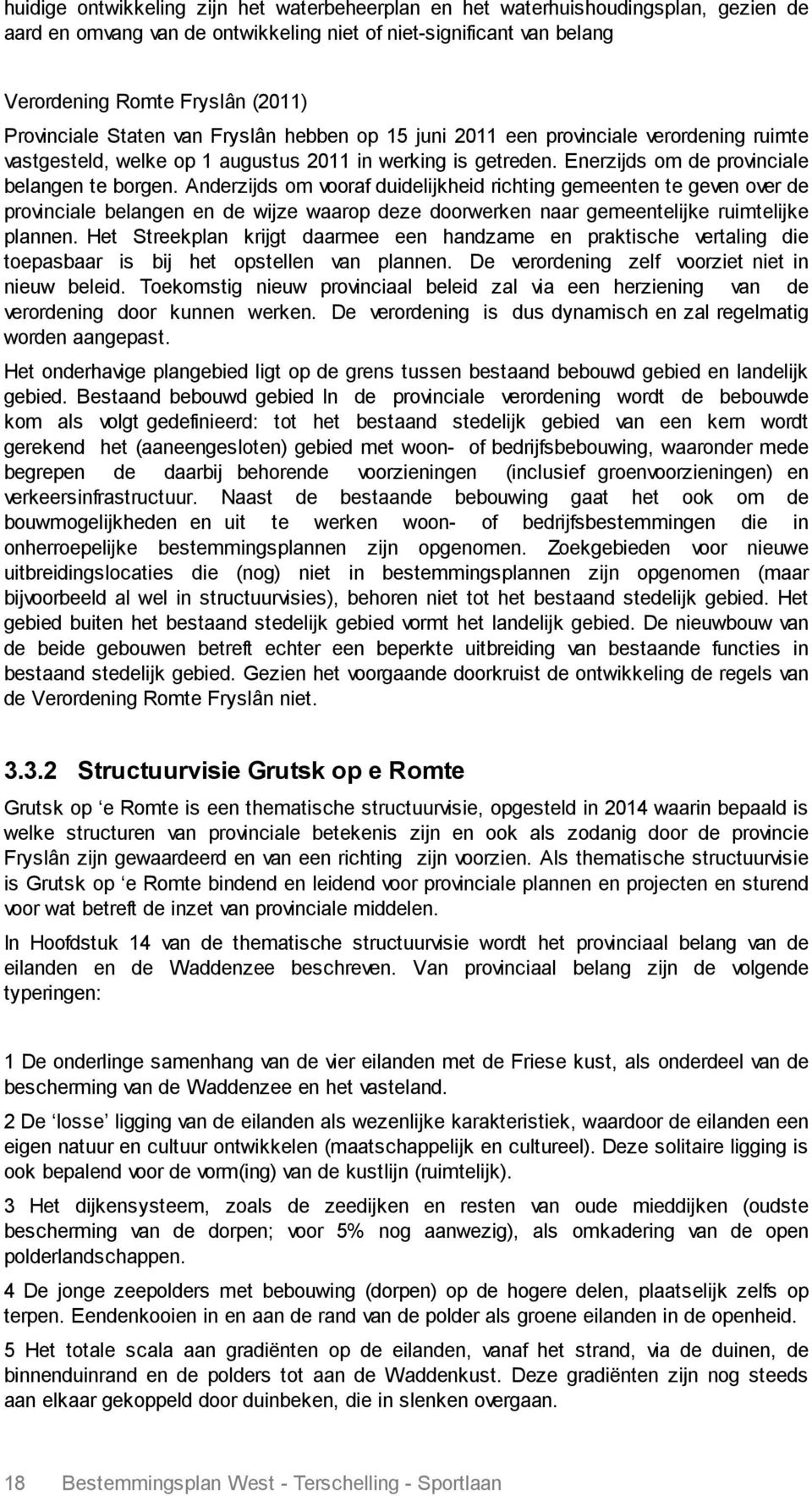 Anderzijds om vooraf duidelijkheid richting gemeenten te geven over de provinciale belangen en de wijze waarop deze doorwerken naar gemeentelijke ruimtelijke plannen.