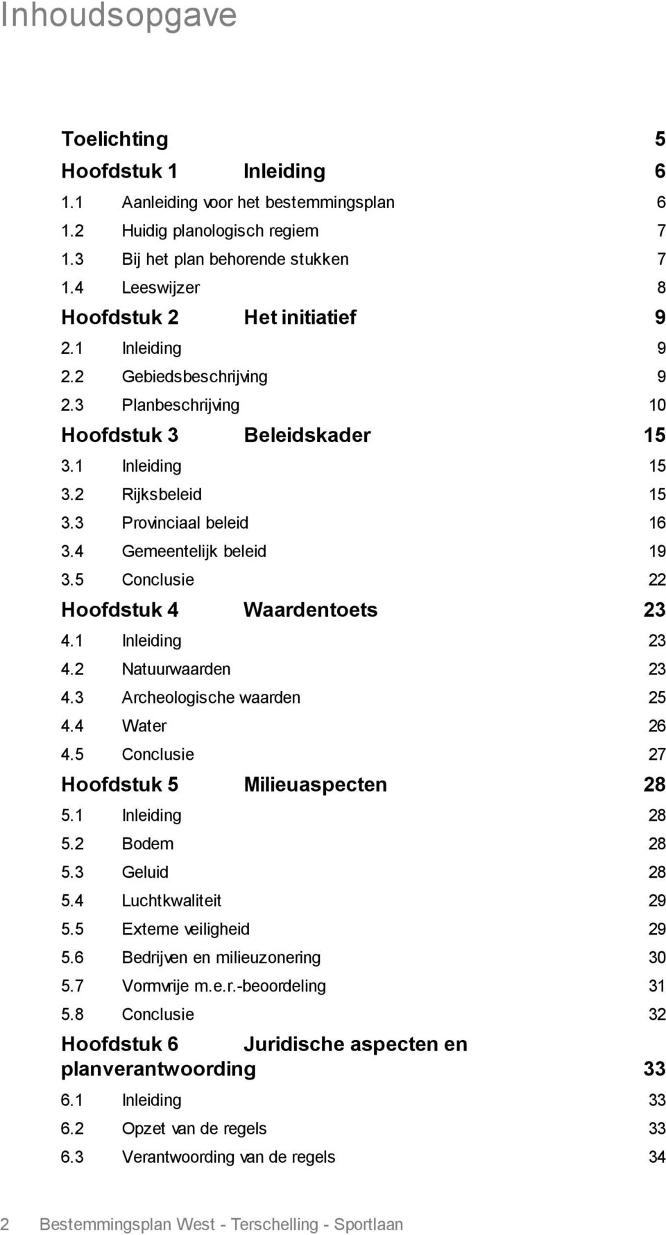 3 Provinciaal beleid 16 3.4 Gemeentelijk beleid 19 3.5 Conclusie 22 Hoofdstuk 4 Waardentoets 23 4.1 Inleiding 23 4.2 Natuurwaarden 23 4.3 Archeologische waarden 25 4.4 Water 26 4.