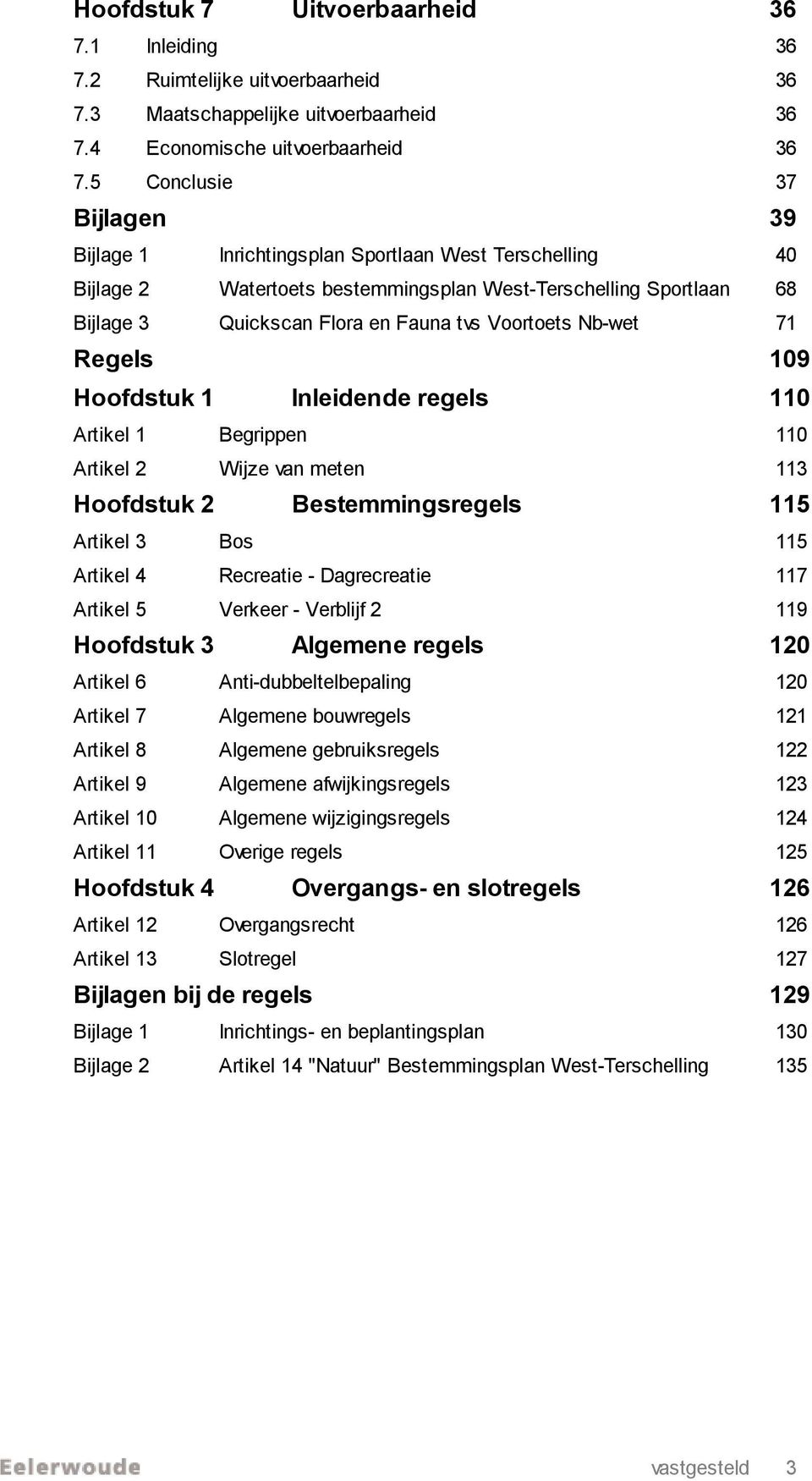 Voortoets Nb-wet 71 Regels 109 Hoofdstuk 1 Inleidende regels 110 Artikel 1 Begrippen 110 Artikel 2 Wijze van meten 113 Hoofdstuk 2 Bestemmingsregels 115 Artikel 3 Bos 115 Artikel 4 Recreatie -