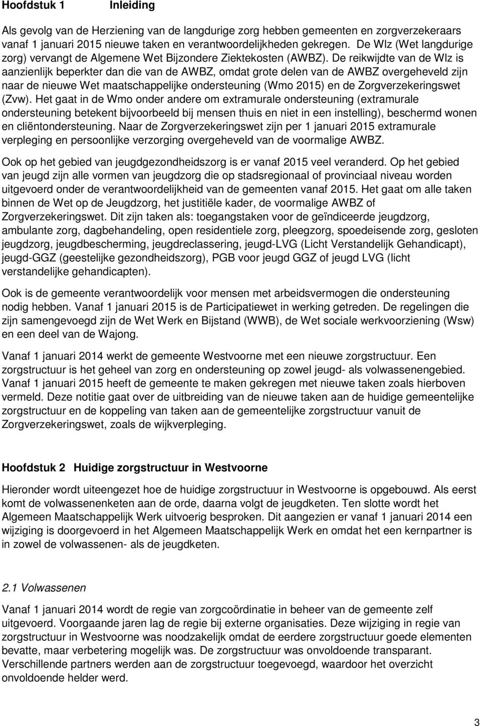 De reikwijdte van de Wlz is aanzienlijk beperkter dan die van de AWBZ, omdat grote delen van de AWBZ overgeheveld zijn naar de nieuwe Wet maatschappelijke ondersteuning (Wmo 2015) en de