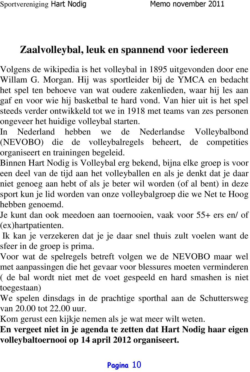 Van hier uit is het spel steeds verder ontwikkeld tot we in 1918 met teams van zes personen ongeveer het huidige volleybal starten.