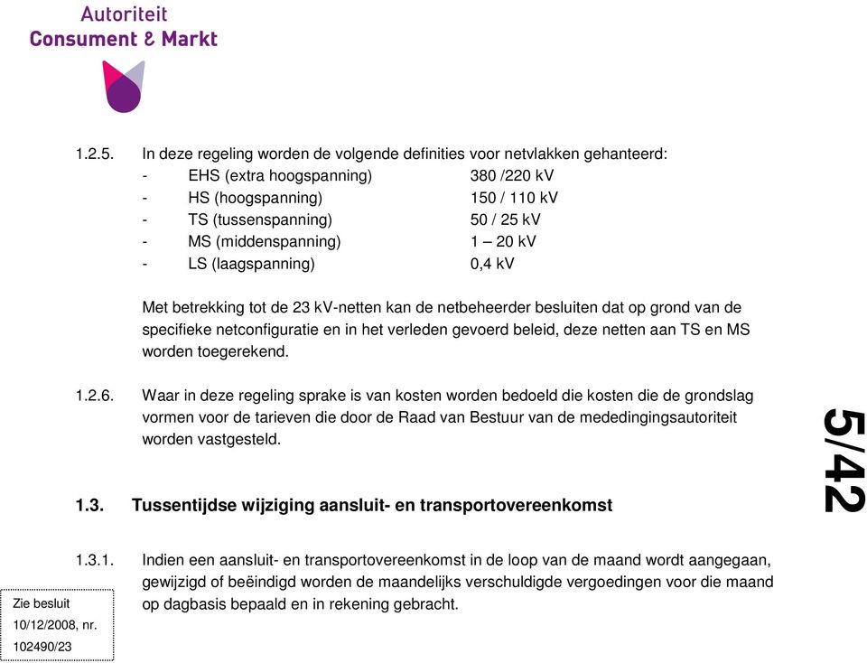 (middenspanning) 1 20 kv - LS (laagspanning) 0,4 kv Met betrekking tot de 23 kv-netten kan de netbeheerder besluiten dat op grond van de specifieke netconfiguratie en in het verleden gevoerd beleid,