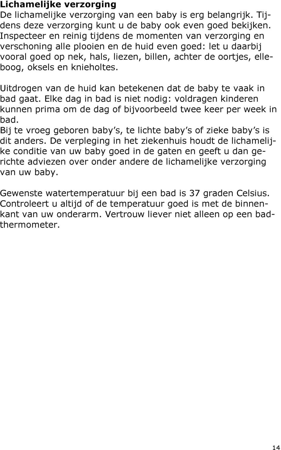 en knieholtes. Uitdrogen van de huid kan betekenen dat de baby te vaak in bad gaat. Elke dag in bad is niet nodig: voldragen kinderen kunnen prima om de dag of bijvoorbeeld twee keer per week in bad.