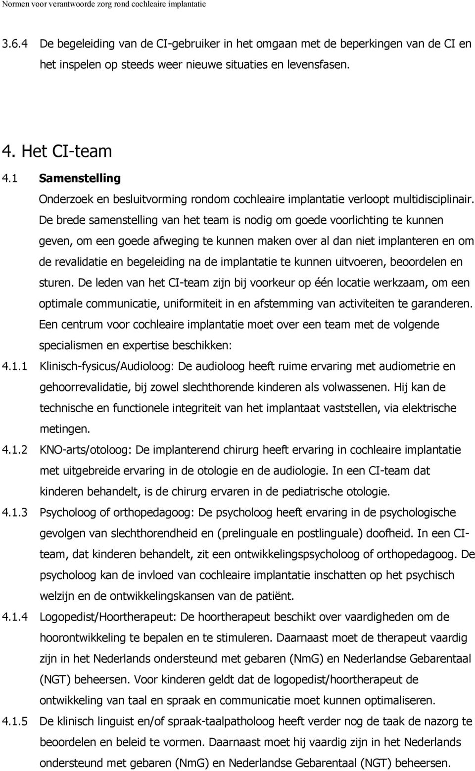 De brede samenstelling van het team is nodig om goede voorlichting te kunnen geven, om een goede afweging te kunnen maken over al dan niet implanteren en om de revalidatie en begeleiding na de