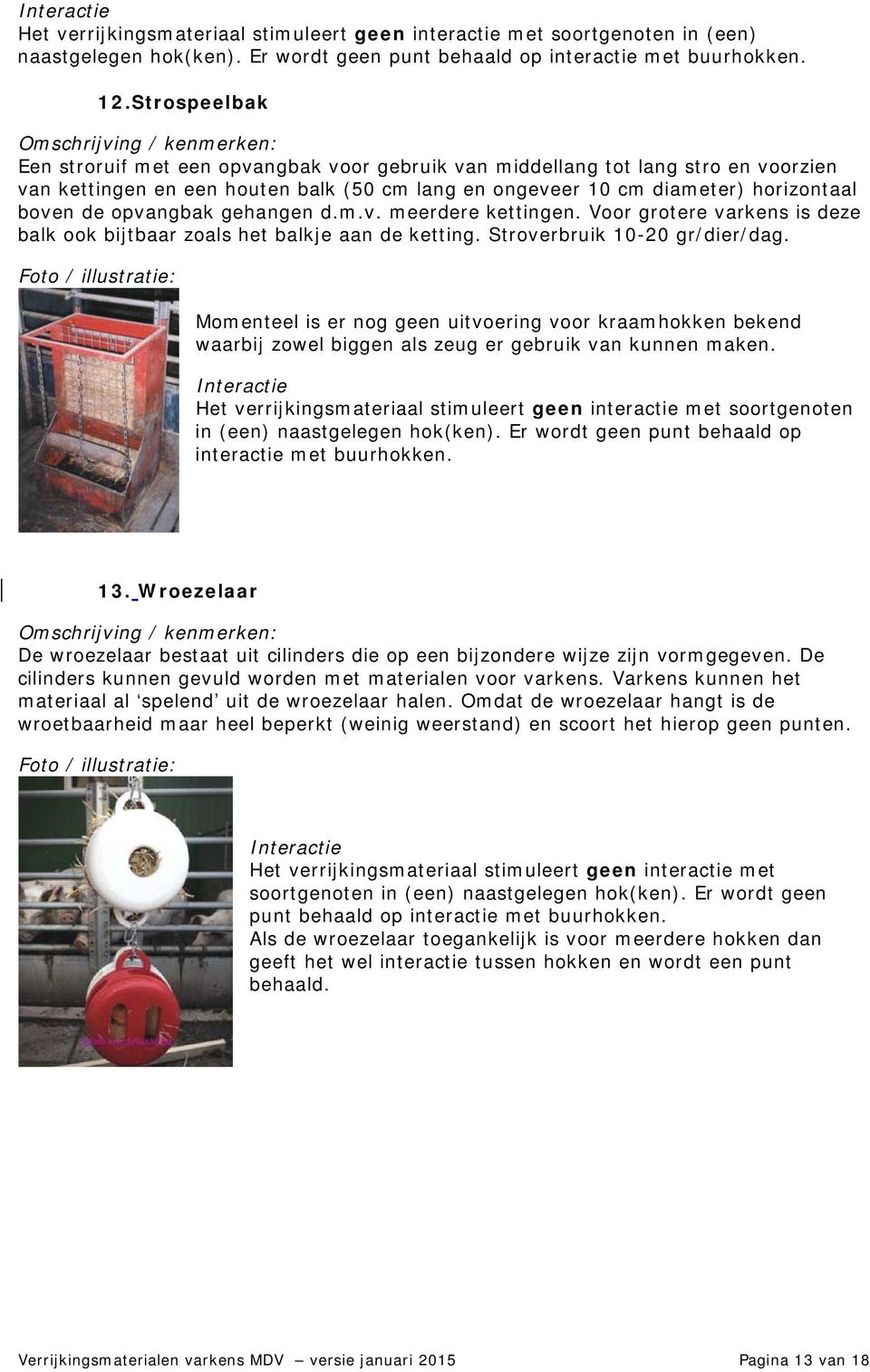 opvangbak gehangen d.m.v. meerdere kettingen. Voor grotere varkens is deze balk ook bijtbaar zoals het balkje aan de ketting. Stroverbruik 10-20 gr/dier/dag.