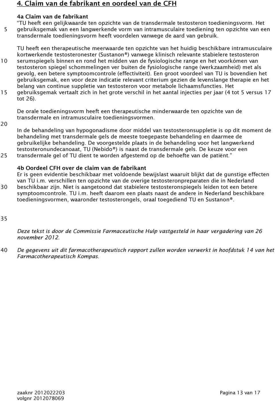 TU heeft een therapeutische meerwaarde ten opzichte van het huidig beschikbare intramusculaire kortwerkende testosteronester (Sustanon ) vanwege klinisch relevante stabielere testosteron