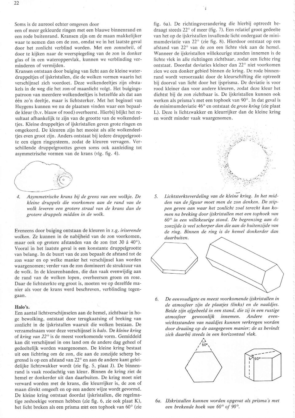 Met een zonnebril, of door te kijken naar de weerspiegeling van de zon in donker glas of in een wateroppervlak, kunnen we verblinding ver. minderen of vermijden.