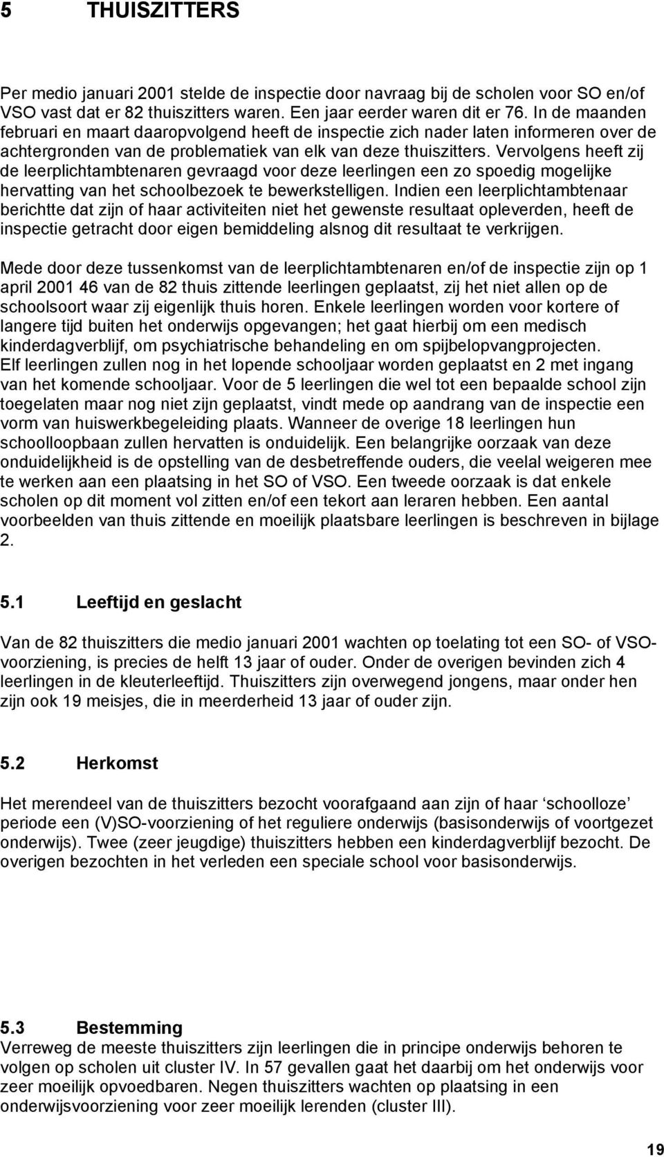 Vervolgens heeft zij de leerplichtambtenaren gevraagd voor deze leerlingen een zo spoedig mogelijke hervatting van het schoolbezoek te bewerkstelligen.