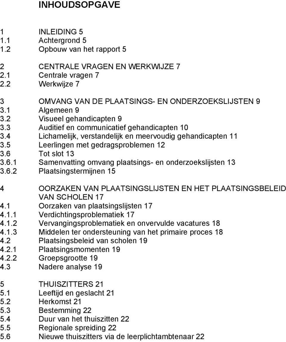 6 Tot slot 13 3.6.1 Samenvatting omvang plaatsings en onderzoekslijsten 13 3.6.2 Plaatsingstermijnen 15 4 OORZAKEN VAN PLAATSINGSLIJSTEN EN HET PLAATSINGSBELEID VAN SCHOLEN 17 4.