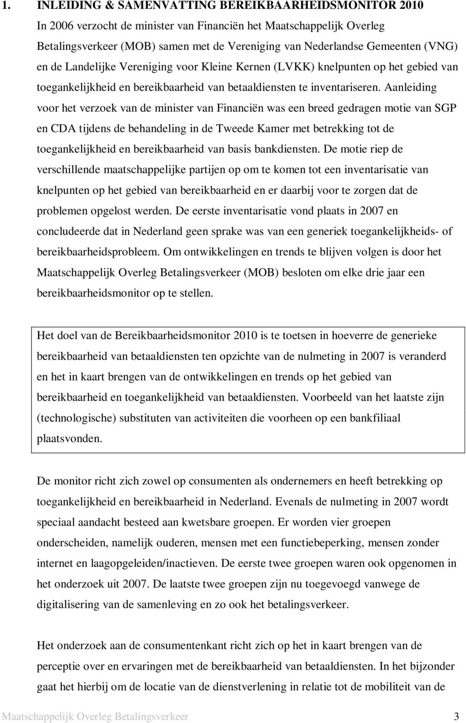 Aanleiding voor het verzoek van de minister van Financiën was een breed gedragen motie van SGP en CDA tijdens de behandeling in de Tweede Kamer met betrekking tot de toegankelijkheid en