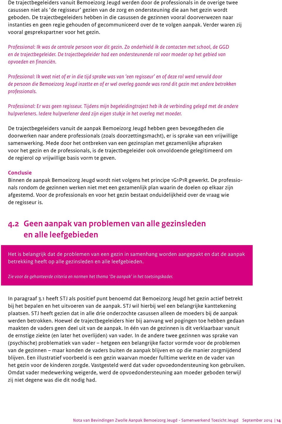 Verder waren zij vooral gesprekspartner voor het gezin. Professional: Ik was de centrale persoon voor dit gezin. Zo onderhield ik de contacten met school, de GGD en de trajectbegeleider.