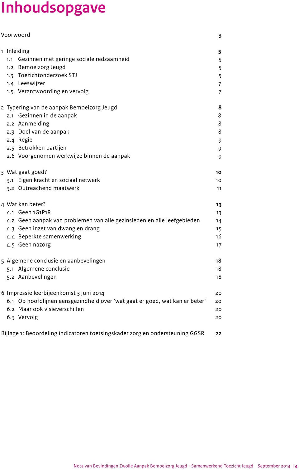 6 Voorgenomen werkwijze binnen de aanpak 9 3 Wat gaat goed? 10 3.1 Eigen kracht en sociaal netwerk 10 3.2 Outreachend maatwerk 11 4 Wat kan beter? 13 4.1 Geen 1G1P1R 13 4.