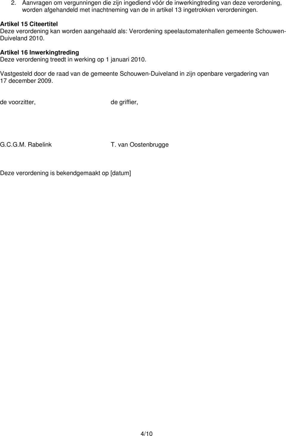 Artikel 15 Citeertitel Deze verordening kan worden aangehaald als: Verordening speelautomatenhallen gemeente Schouwen- Duiveland 2010.