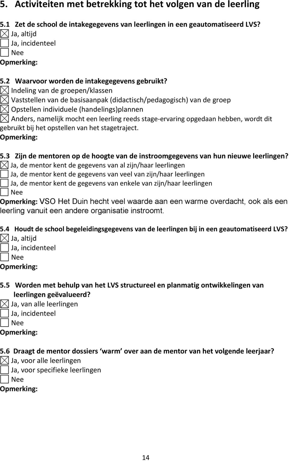 Indeling van de groepen/klassen Vaststellen van de basisaanpak (didactisch/pedagogisch) van de groep Opstellen individuele (handelings)plannen Anders, namelijk mocht een leerling reeds stage-ervaring