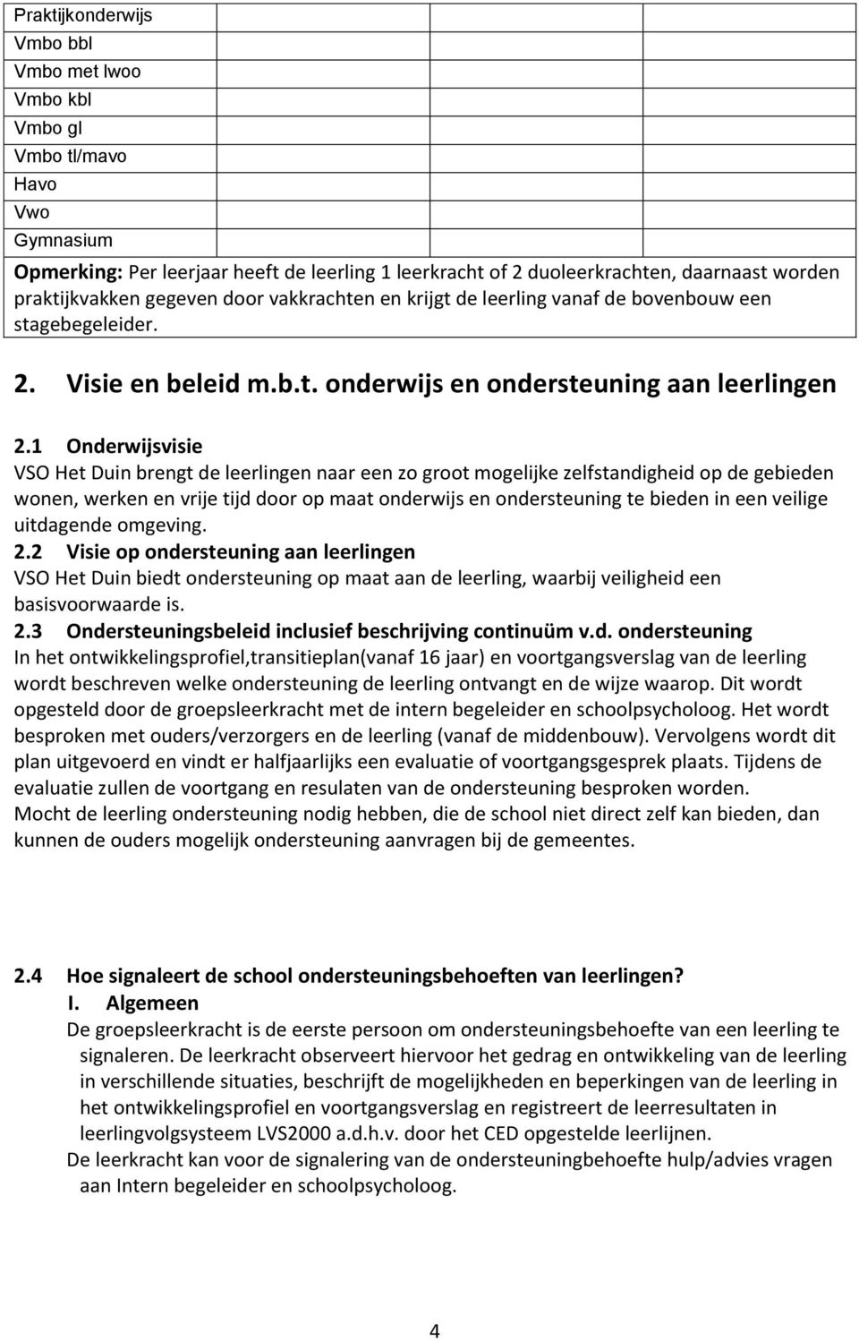 1 Onderwijsvisie VSO Het Duin brengt de naar een zo groot mogelijke zelfstandigheid op de gebieden wonen, werken en vrije tijd door op maat onderwijs en ondersteuning te bieden in een veilige