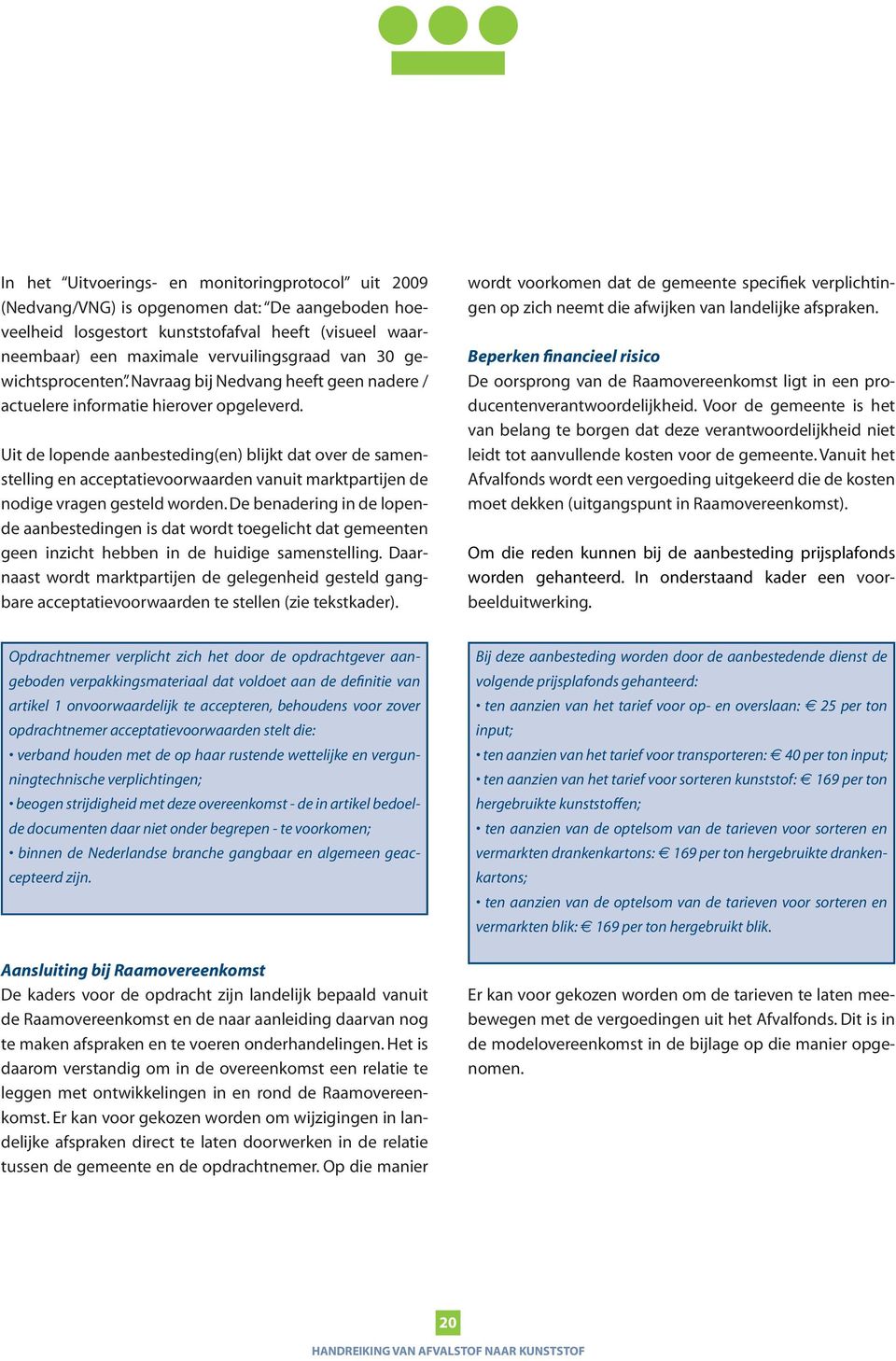 Uit de lopende aanbesteding(en) blijkt dat over de samenstelling en acceptatievoorwaarden vanuit marktpartijen de nodige vragen gesteld worden.